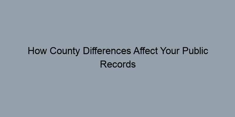 How County Differences Affect Your Public Records Property Search