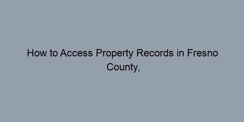How to Access Property Records in Fresno County, California by Address