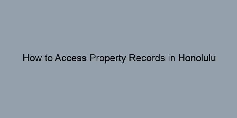 How to Access Property Records in Honolulu County, Hawaii by Address: A Step-by-Step Guide