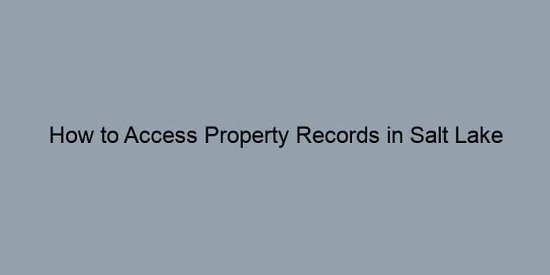 How to Access Property Records in Salt Lake County, Utah by Address