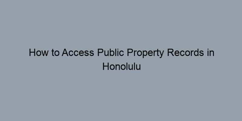 How to Access Public Property Records in Honolulu County, Hawaii by Address