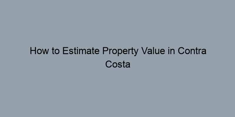 How to Estimate Property Value in Contra Costa County, California by Address