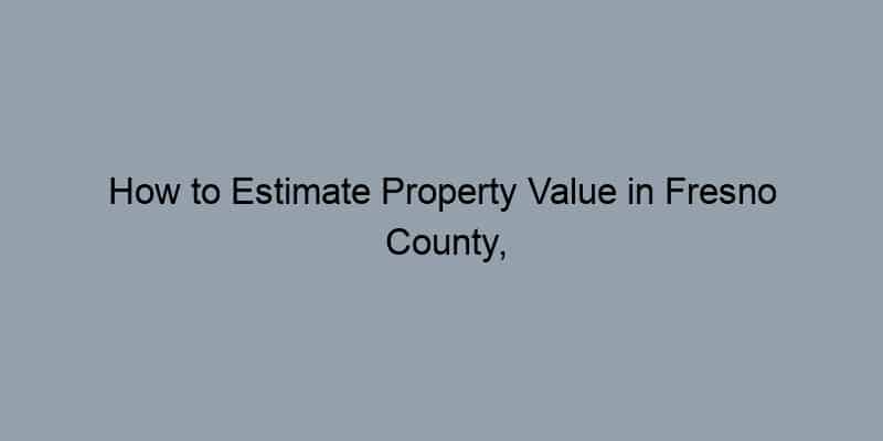 How to Estimate Property Value in Fresno County, California by Address