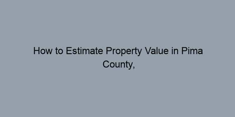How to Estimate Property Value in Pima County, Arizona by Address