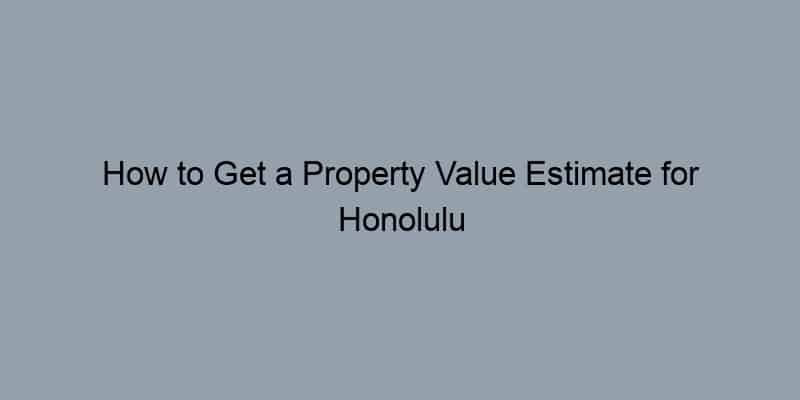 How to Get a Property Value Estimate for Honolulu County, Hawaii by Address
