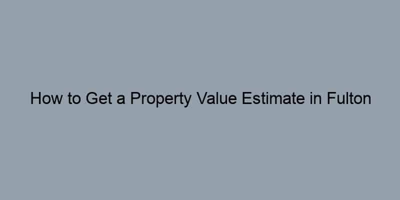 How to Get a Property Value Estimate in Fulton County, Georgia by Address