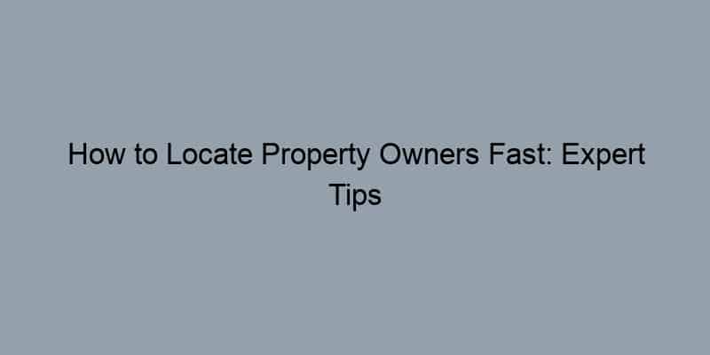 How to Locate Property Owners Fast: Expert Tips
