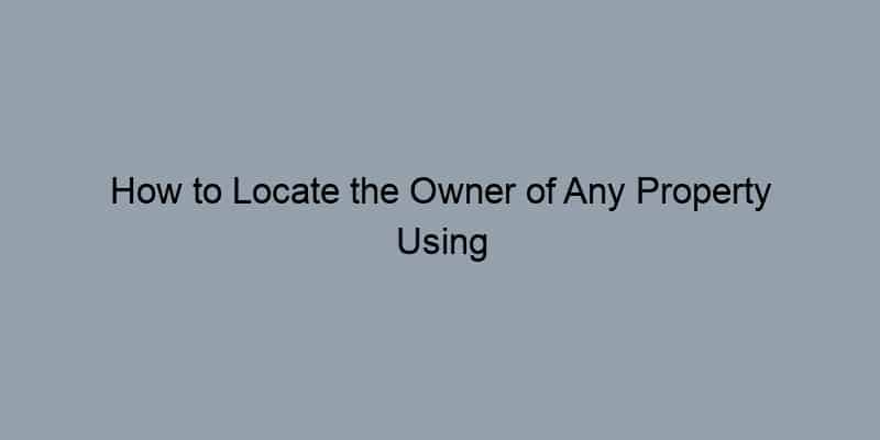 How to Locate the Owner of Any Property Using Online Resources