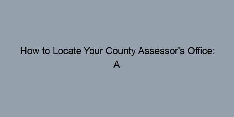 How to Locate Your County Assessor’s Office: A Simple Directory for Homeowners