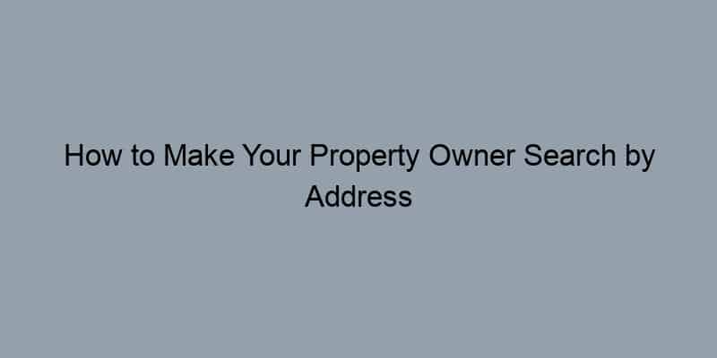 How to Make Your Property Owner Search by Address More Efficient