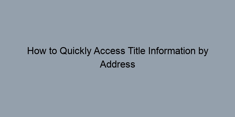 How to Quickly Access Title Information by Address How to Quickly Access Title Information by Address