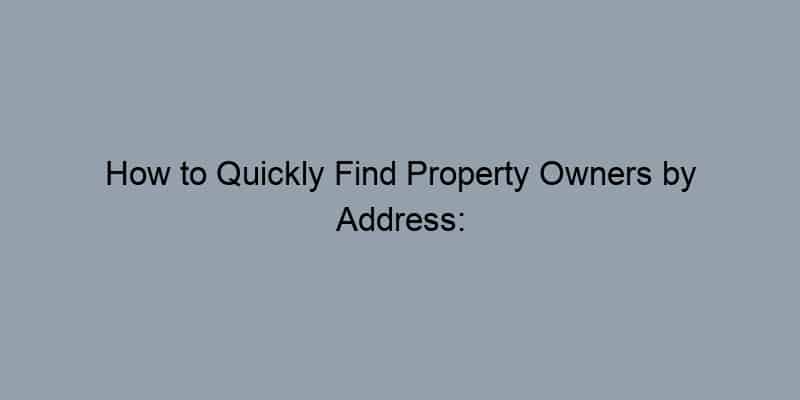 How to Quickly Find Property Owners by Address: Top Tips