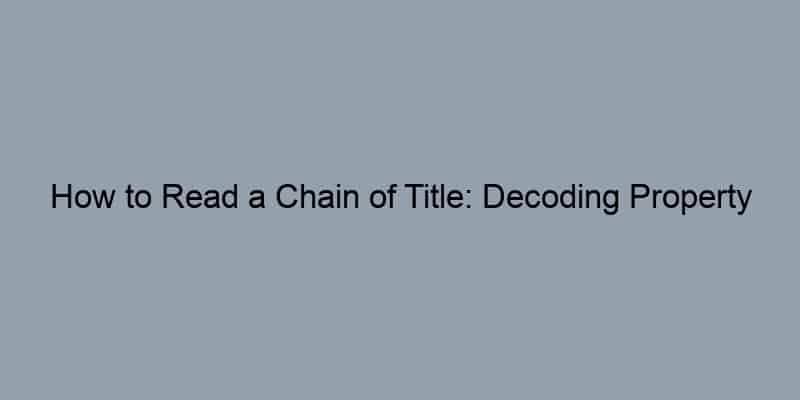 How to Read a Chain of Title: Decoding Property Records Like a Pro