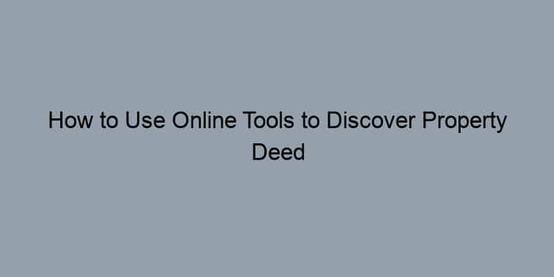 How to Use Online Tools to Discover Property Deed Owners