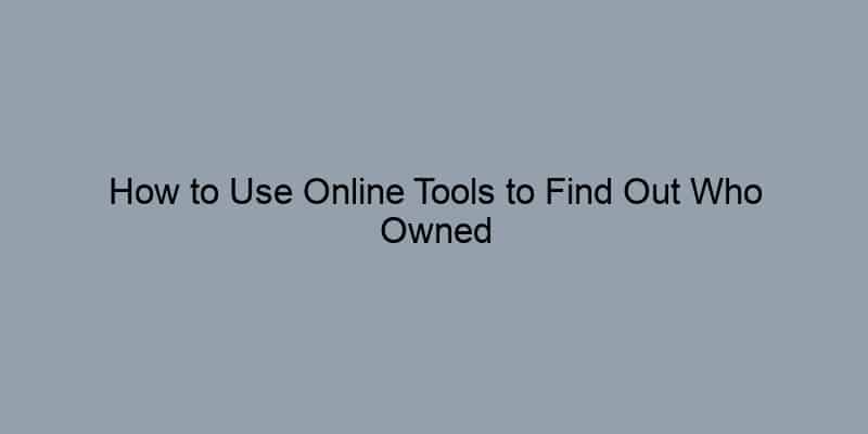How to Use Online Tools to Find Out Who Owned Your Home Before You