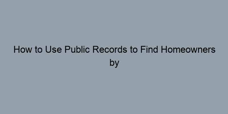 How to Use Public Records to Find Homeowners by Address