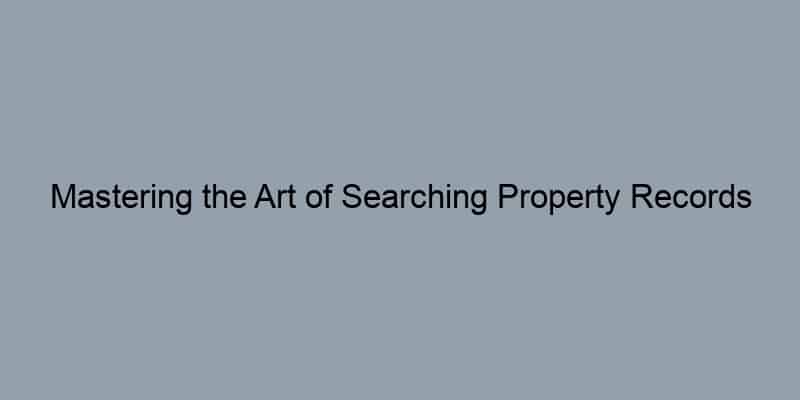 Mastering the Art of Searching Property Records by Address or APN