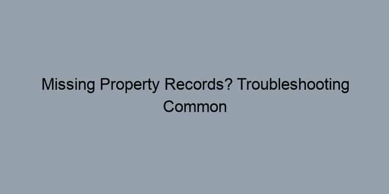 Missing Property Records? Troubleshooting Common Issues