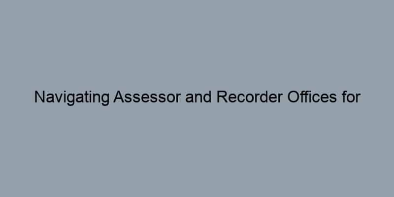 Navigating Assessor and Recorder Offices for Property Records