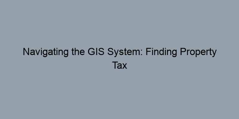 Navigating the GIS System: Finding Property Tax Information Online