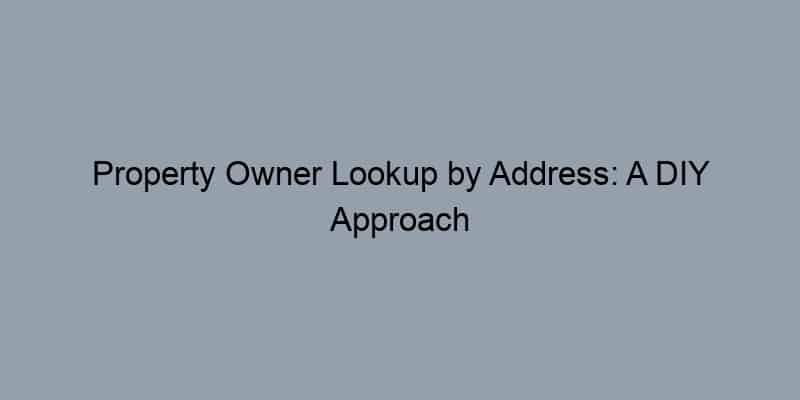 Property Owner Lookup by Address: A DIY Approach for Home Buyers
