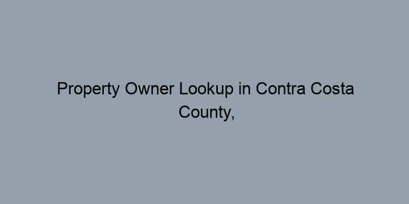 Property Owner Lookup in Contra Costa County, California: How to Find Owners by Address