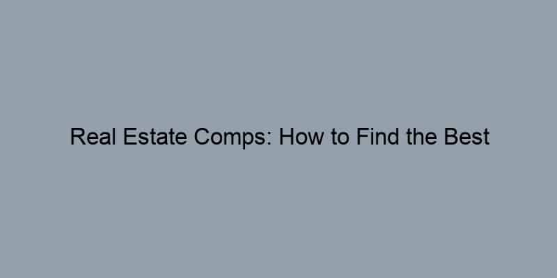 Real Estate Comps: How to Find the Best Comparables for Your Home