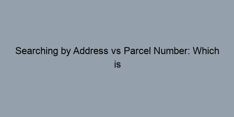 Searching by Address vs Parcel Number: Which is Best?