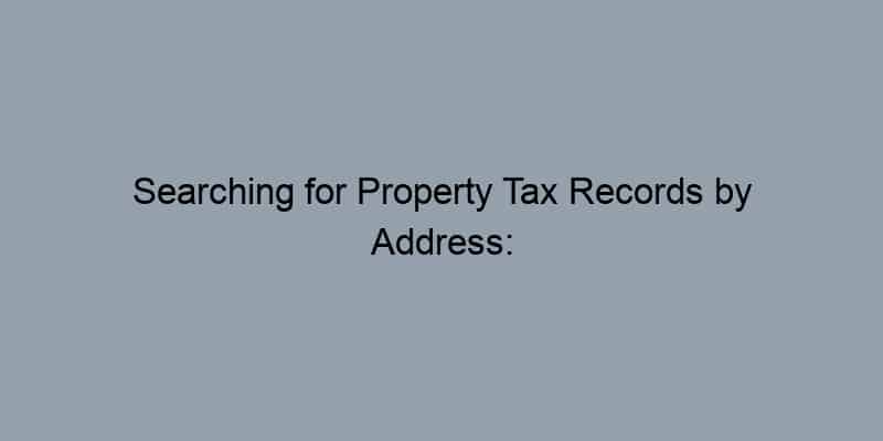 Searching for Property Tax Records by Address: Tips and Tricks