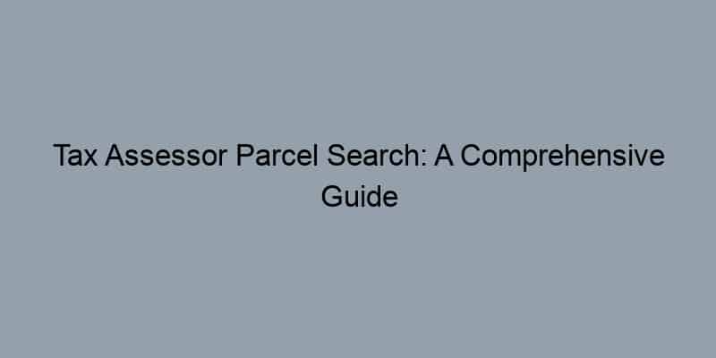 Tax Assessor Parcel Search: A Comprehensive Guide for U.S. Residents