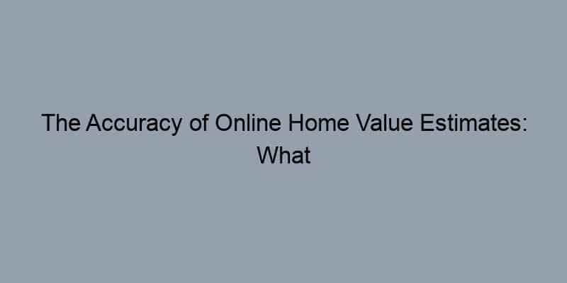 The Accuracy of Online Home Value Estimates: What You Need to Consider