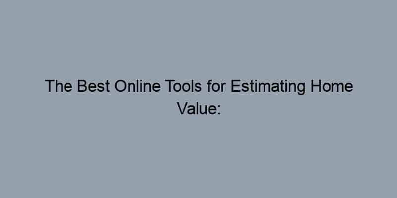 The Best Online Tools for Estimating Home Value: A User’s Guide