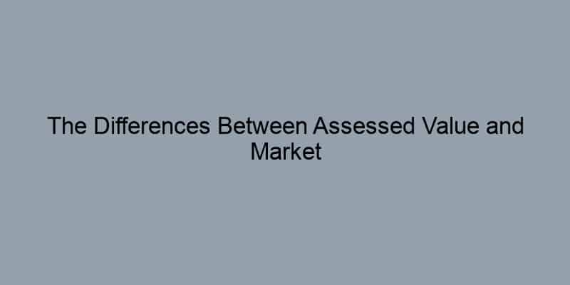 The Differences Between Assessed Value and Market Value Explained