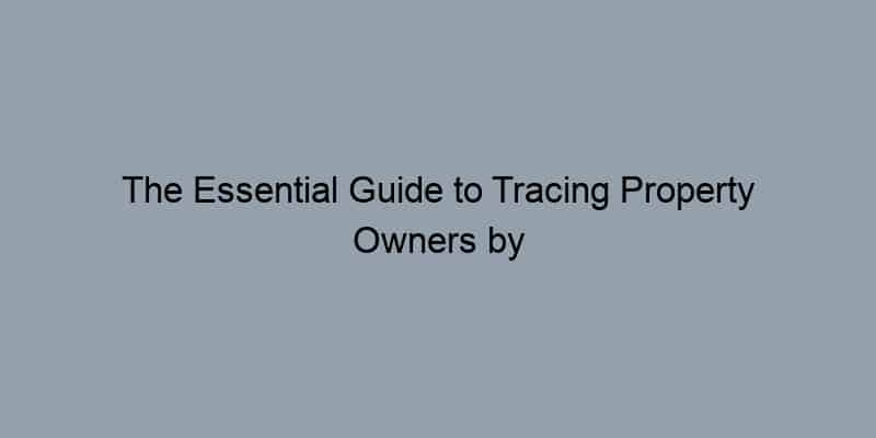 The Essential Guide to Tracing Property Owners by Their Address