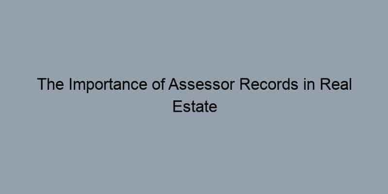 The Importance of Assessor Records in Real Estate Transactions