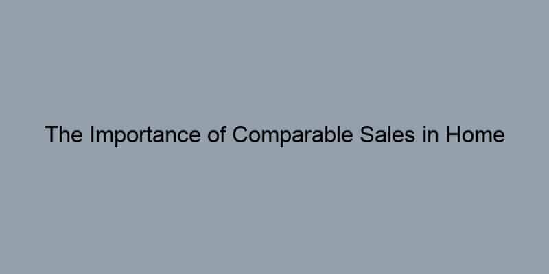 The Importance of Comparable Sales in Home Appraisal Estimates