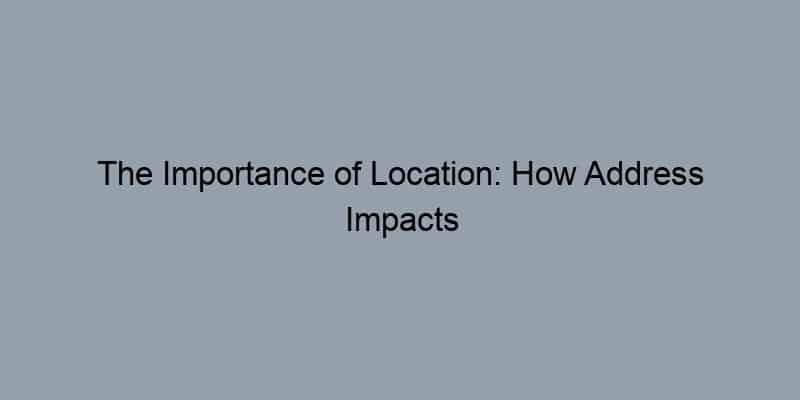 The Importance of Location: How Address Impacts Property Value