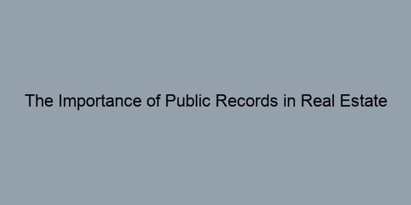 The Importance of Public Records in Real Estate Transactions