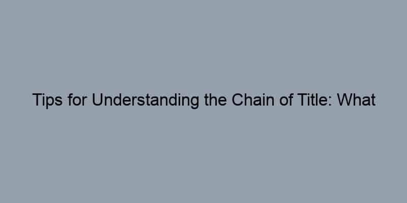 Tips for Understanding the Chain of Title: What Every Homeowner Needs to Know