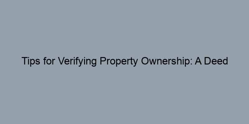 Tips for Verifying Property Ownership: A Deed Lookup Explained