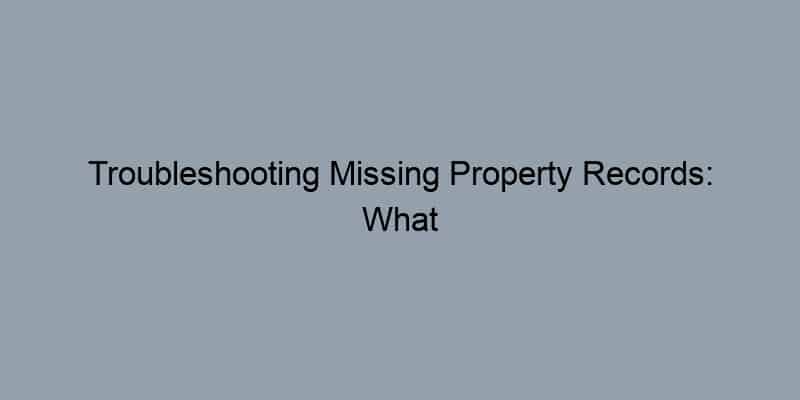 Troubleshooting Missing Property Records: What You Can Do
