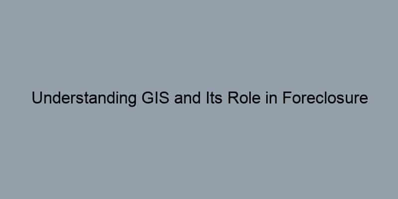 Understanding GIS and Its Role in Foreclosure Records Searches