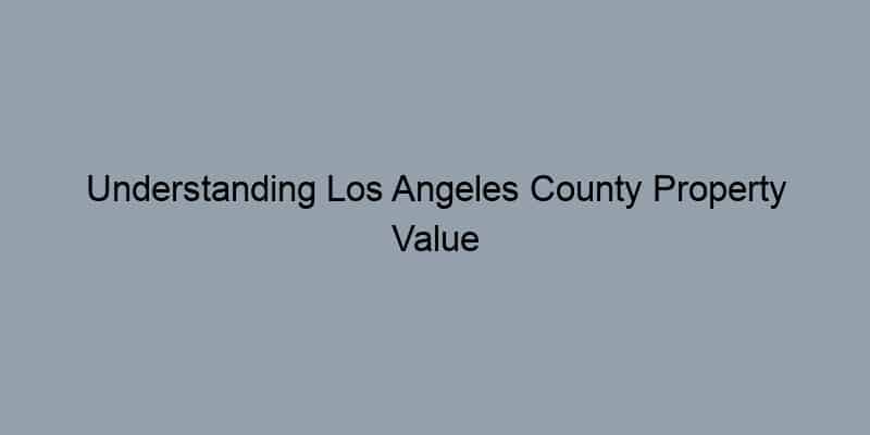 Understanding Los Angeles County Property Value Estimates Using Deed Records
