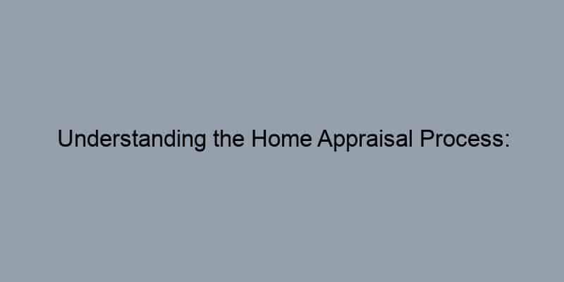 Understanding the Home Appraisal Process: Step-by-Step
