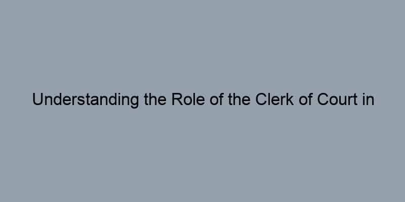 Understanding the Role of the Clerk of Court in Property Records