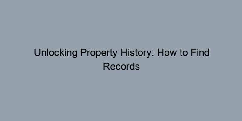 Unlocking Property History: How to Find Records at the Local Level