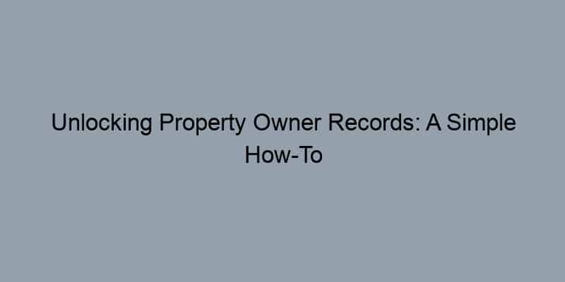 Unlocking Property Owner Records: A Simple How-To Guide