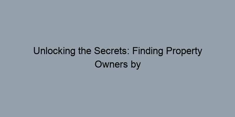 Unlocking the Secrets: Finding Property Owners by Address Made Easy