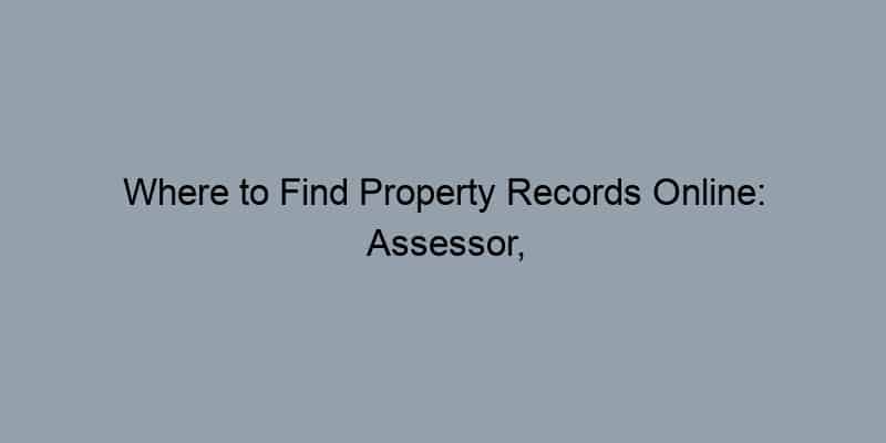 Where to Find Property Records Online: Assessor, Recorder, and GIS Offices Explained