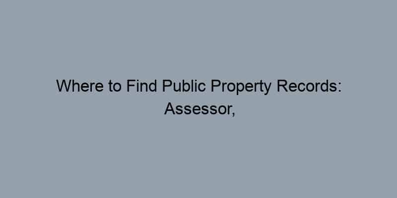 Where to Find Public Property Records: Assessor, Recorder, and GIS Explained